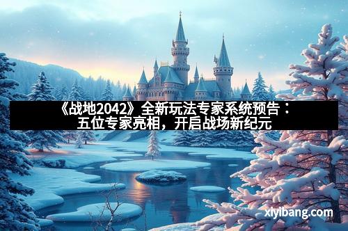 《战地2042》全新玩法专家系统预告：五位专家亮相，开启战场新纪元